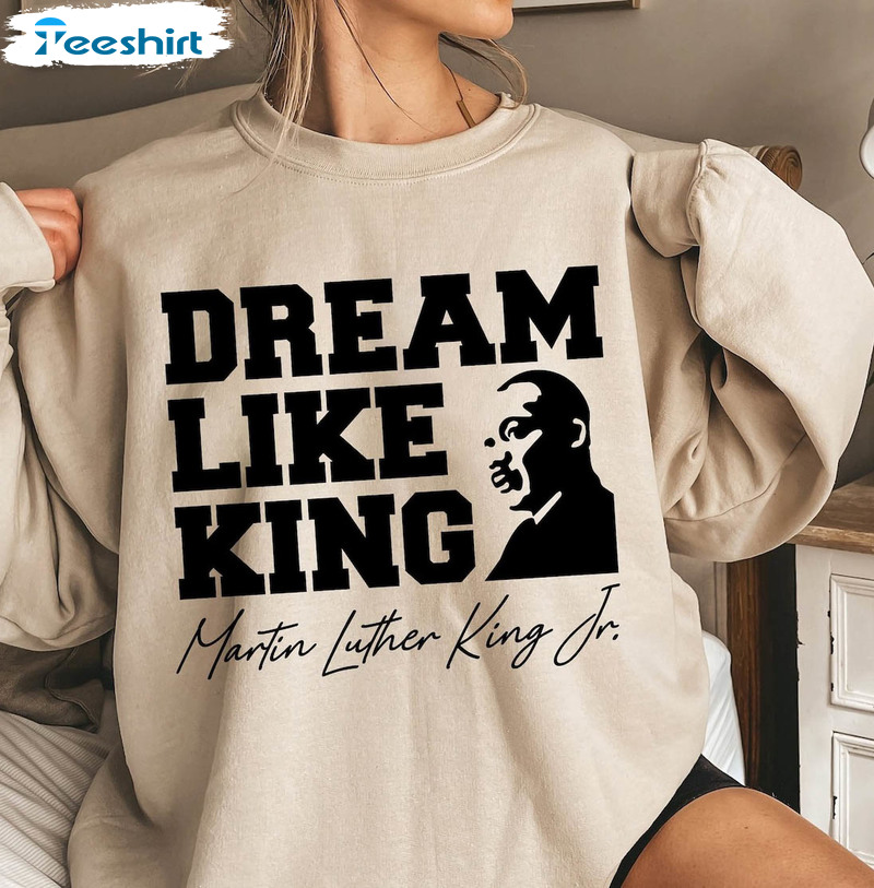 New Rare Dream Like King Sweatshirt, Martin Luther King Day Shirt Short Sleeve