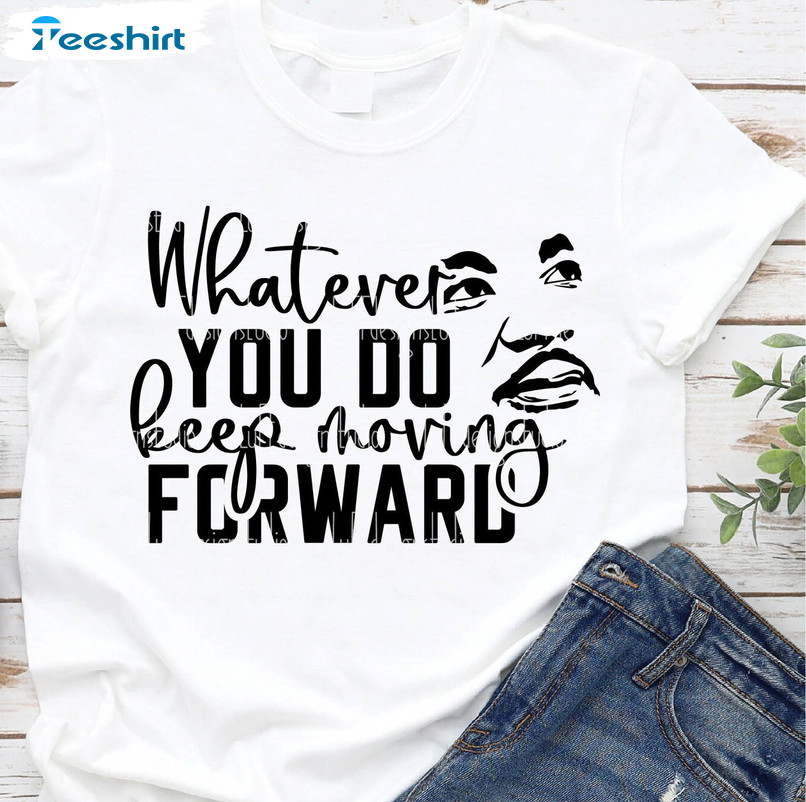 What Ever You Do Keep Moving Forward T Shirt, Martin Luther King Day Shirt Sweater