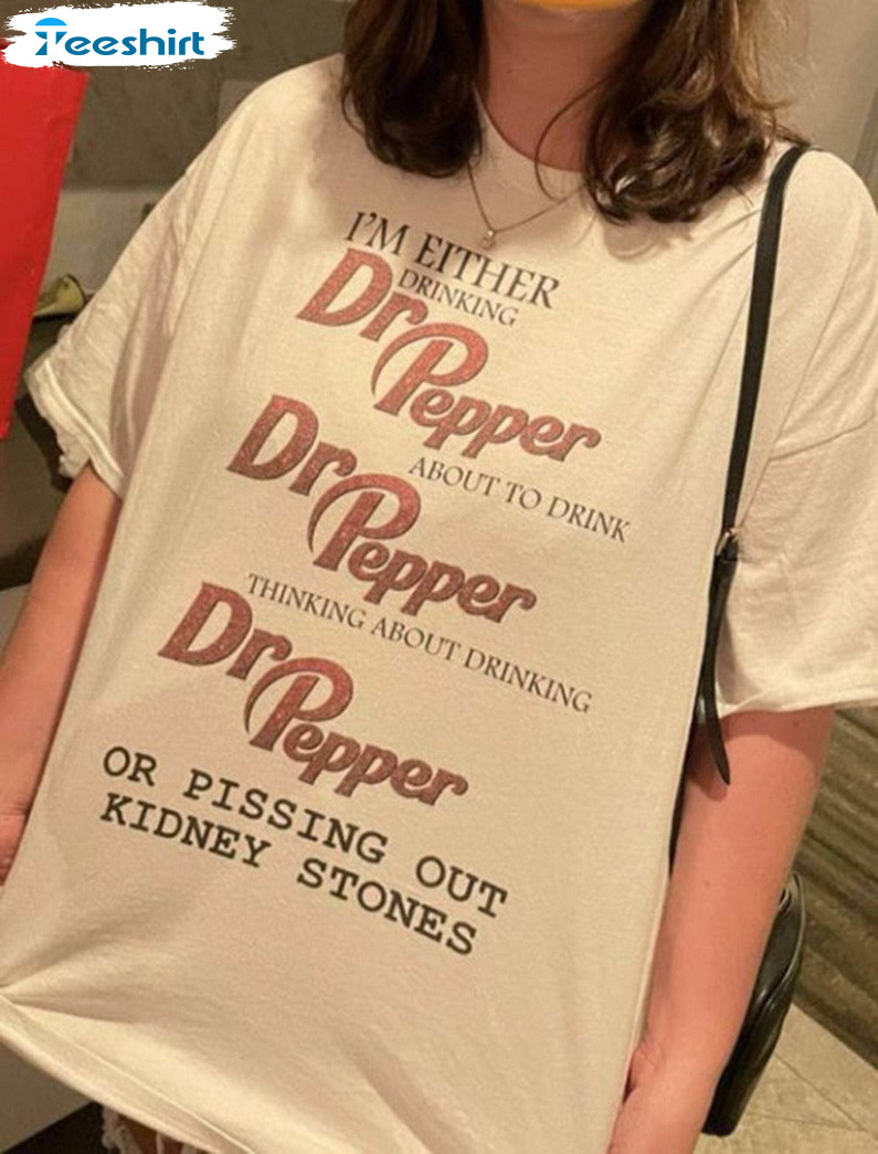 I'm Either Drinking Dr Pepper About To Drink T Shirt, Comfort Dr Pepper Shirt Hoodie