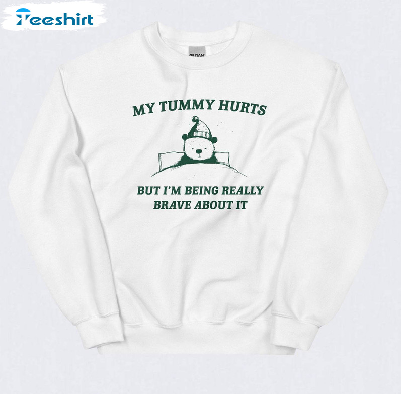 Meme T Shirt, Cute My Tummy Hurts But Im Being Really Brave About It Shirt Crewneck