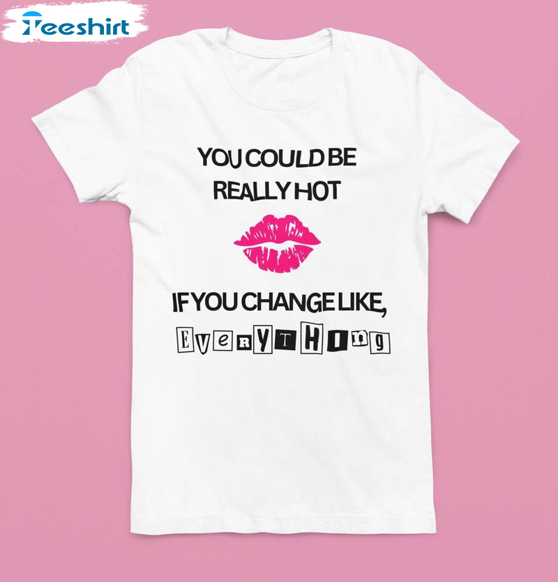 You Could Be Really Hot If You Change Like T Shirt, Cute Mean Girls Shirt Crewneck