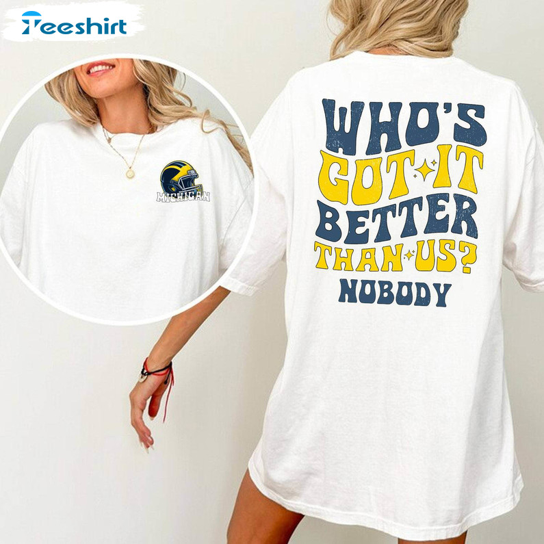 Creative Who's Got It Better Than Us Shirt, Comfort Michigan Football Sweatshirt T Shirt