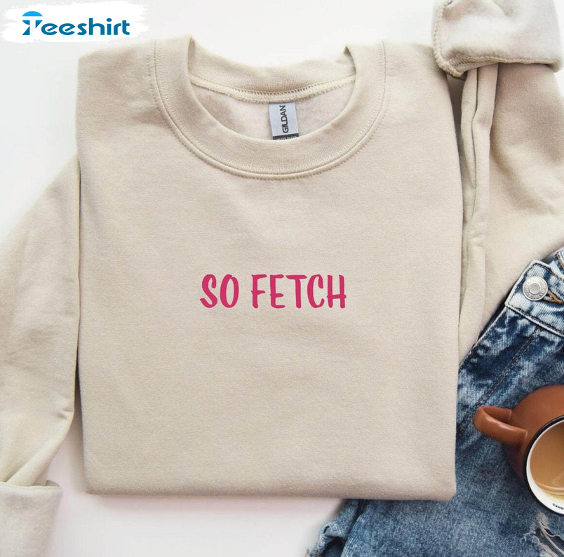 Must Have So Fetch Shirt, New Rare Movie Quote Sweatshirt Unisex Hoodie