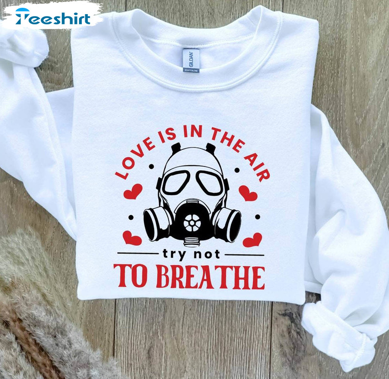 Anti Valentines Day Sweatshirt , Modern Love Is In The Air Try Not To Breathe Shirt Hoodie