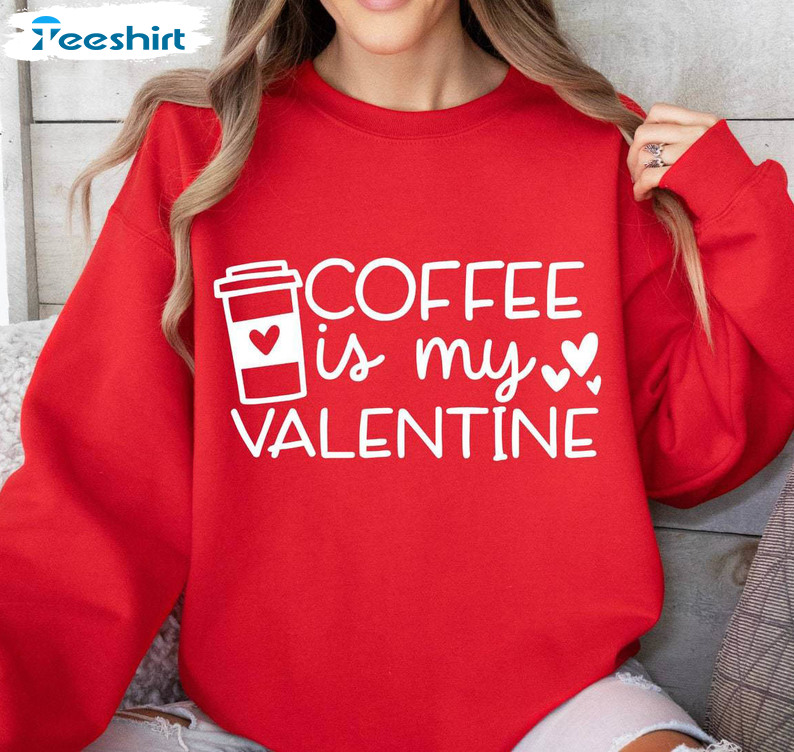 Coffee Is My Valentine Awesome Shirt, Neutral Crewneck Unisex Hoodie Gift Coffee Lover