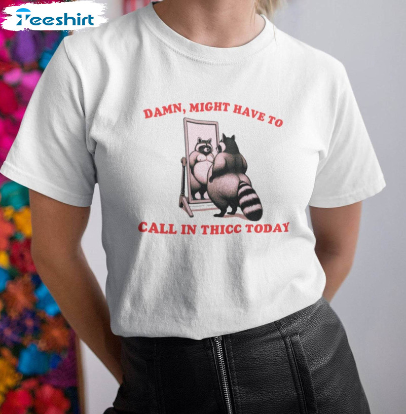 Cute Raccoon Meme Sweatshirt , Funny Damn Might Have To Call In Thicc Today Shirt Crewneck