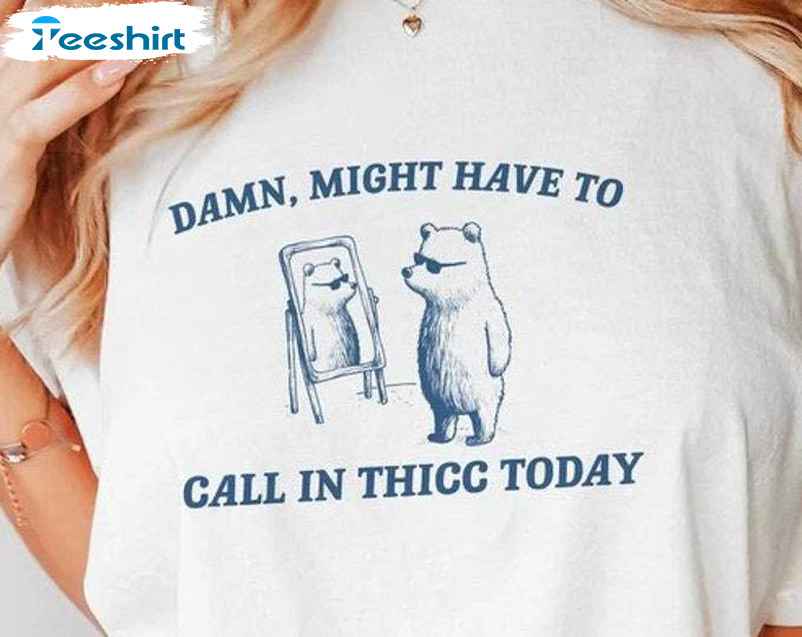 Limited Damn Might Have To Call In Thicc Today Shirt, Meme T Shirt Unisex Hoodie