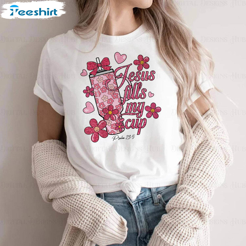 Cup Flowers Valentines Sweatshirt , Trendy Jesus Fills My Cup Shirt Short Sleeve