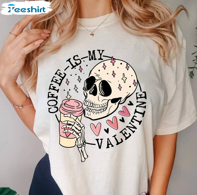 Must Have Skeleton Drink Coffee Sweatshirt , Cute Coffee Is My Valentine Shirt Hoodie