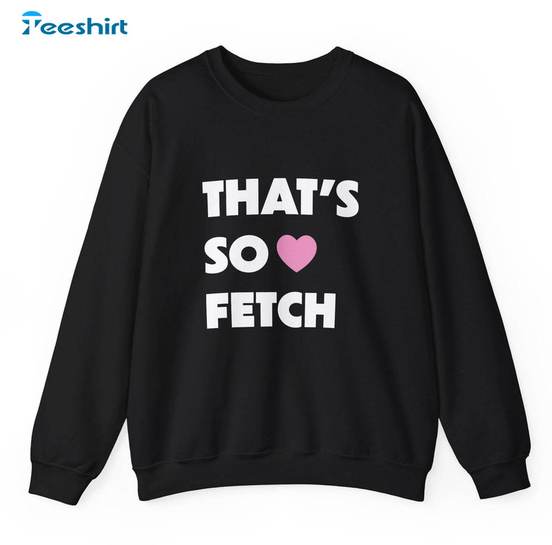 Limited That's So Fetch Unisex Hoodie, Fantastic So Fetch Shirt Short Sleeve