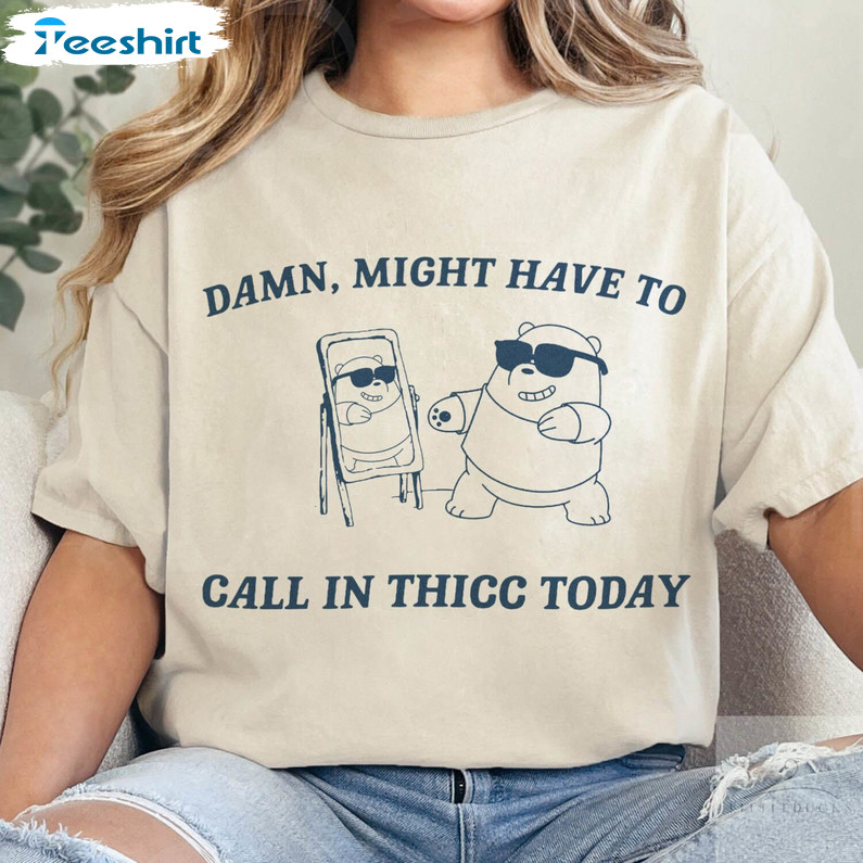 Comfort Raccoon Sweatshirt , Damn Might Have To Call In Thicc Today Shirt Long Sleeve