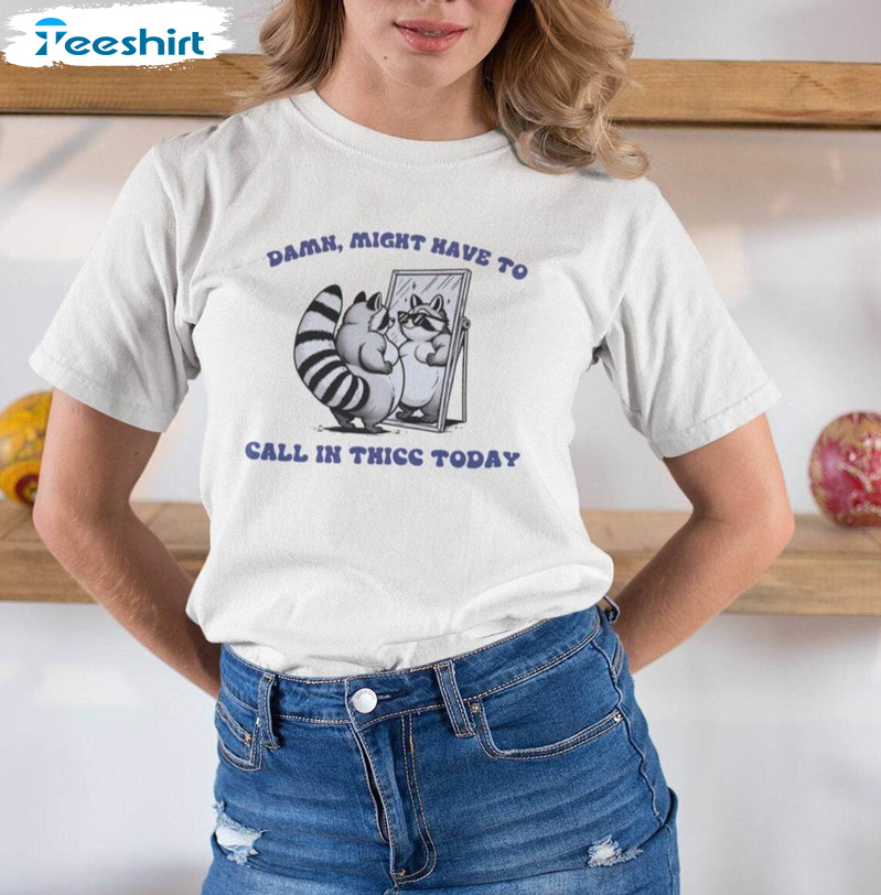 Cute Damn Might Have To Call In Thicc Today Shirt, Raccoon Funny Meme Tee Tops T Shirt