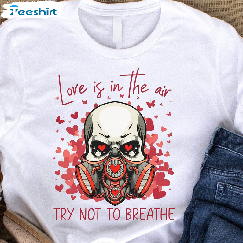 Funny Woman's Valentines T Shirt, Love Is In The Air Try Not To Breathe Shirt Crewneck