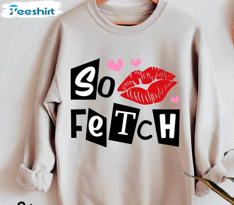 Comfort So Fetch Shirt, Must Have Sassy Girl Unisex Hoodie Crewneck