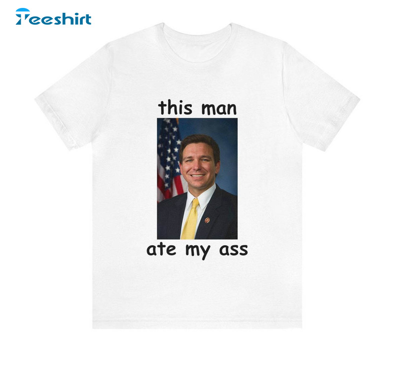 This Man Ate My Ass Unisex T Shirt , Limited Ron Desantis Shirt Unisex Hoodie