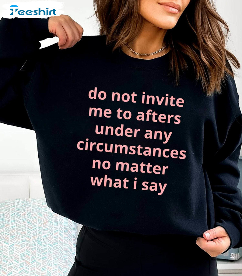 Neutral Do Not Invite Me To After Under Any Circumstances Shirt, Viral Quotes Crewneck Hoodie