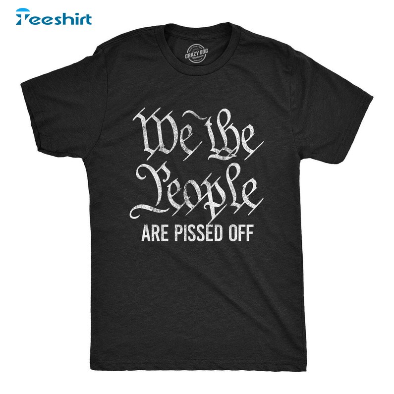 Limited Political Sweatshirt , Awesome We The People Are Pissed Off Shirt Long Sleeve