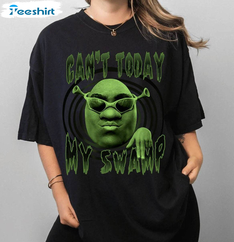 Comfort Can't Today I'm Swamped Shirt, Sassy Shrek Unisex T Shirt Crewneck