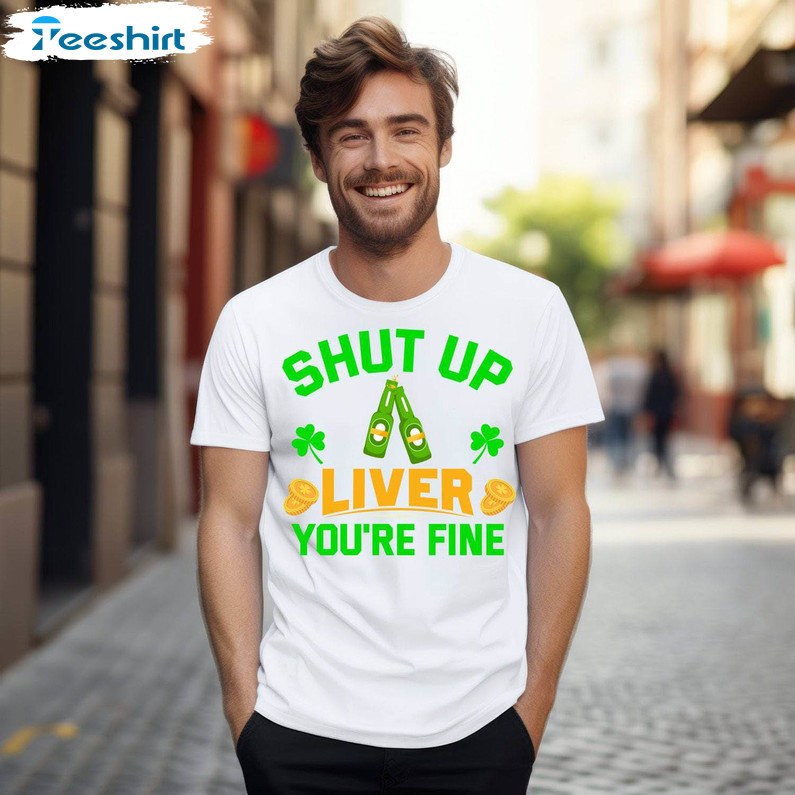 Funny Shut Up Liver You're Fine Shirt, Patrick's Day Inspired Crewneck Long Sleeve