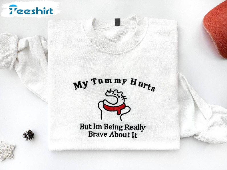 My Tummy Hurts T Shirt, My Tummy Hurts But Im Being Really Brave About It Shirt Crewneck