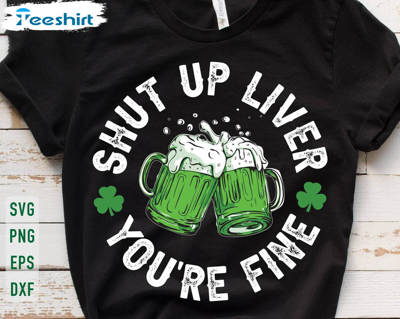 Creative Green Beer Sweatshirt , Unique Shut Up Liver You're Fine Shirt Long Sleeve