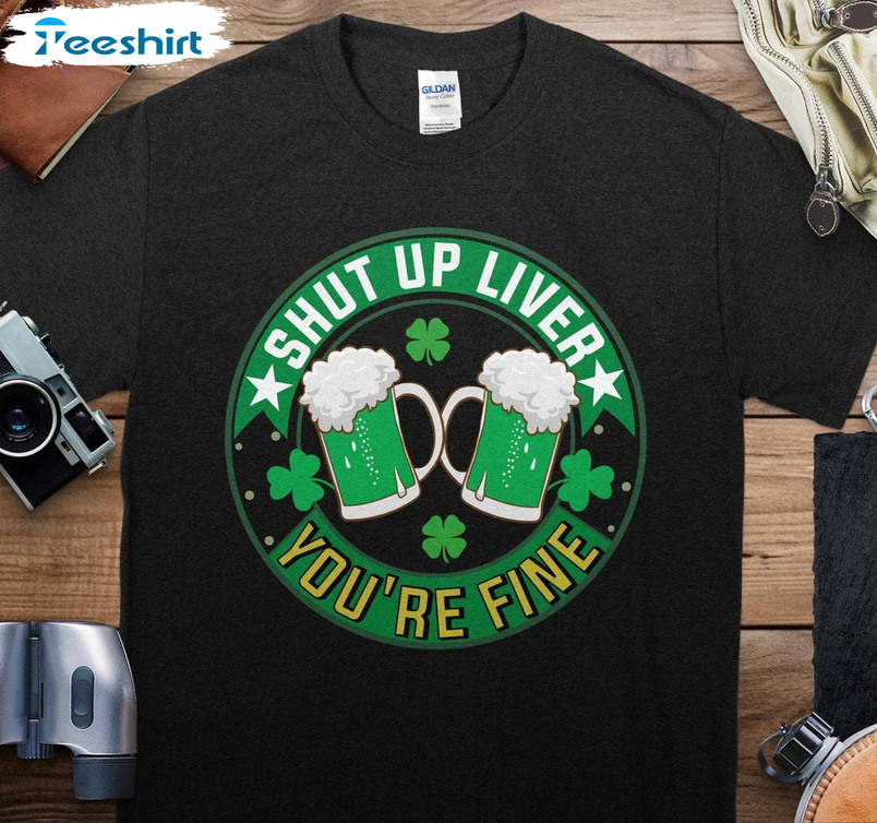 Saint Patrick's Day Sweatshirt , Must Have Shut Up Liver You're Fine Shirt Tee Tops