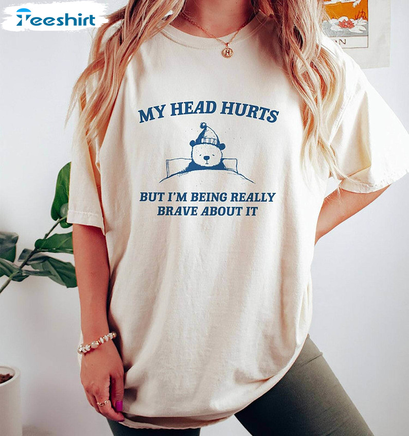 My Head Hurts T Shirt, My Tummy Hurts But Im Being Really Brave About It Shirt Hoodie