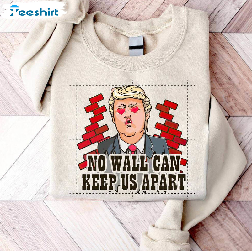 Creative No Wall Can Keep Us Apart Crewneck, Cute Trump Varsity Shirt Tee Tops