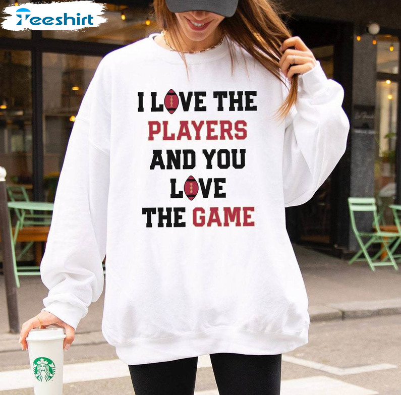 Game Day Crewneck, Trendy I Love The Players And You Love The Game Shirt Sweater