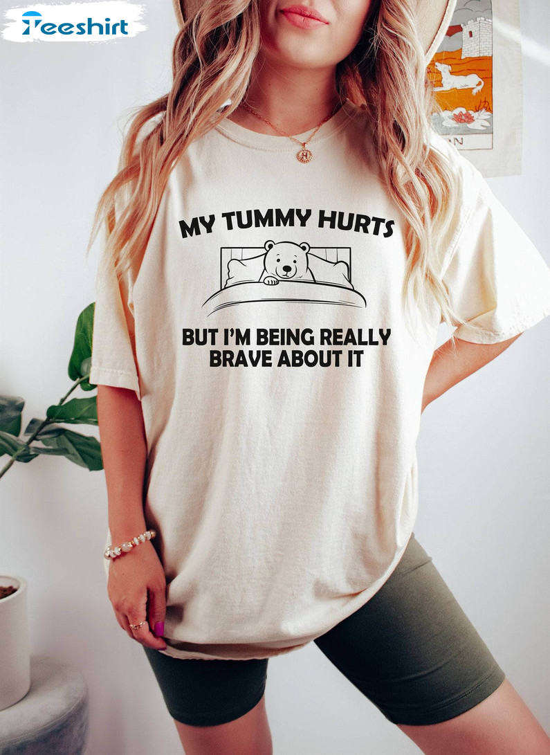 Cute Bear T Shirt , My Tummy Hurts But Im Being Really Brave About It Comfort Shirt Hoodie