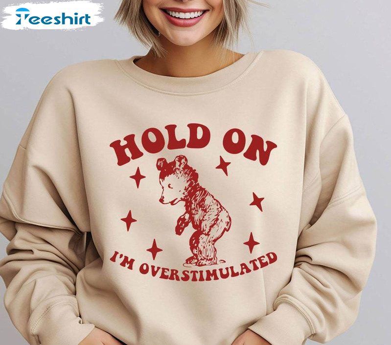 Hold On I M Overstimulated Shirt, Funny Best Friend Crewneck Sweatshirt Tee Tops