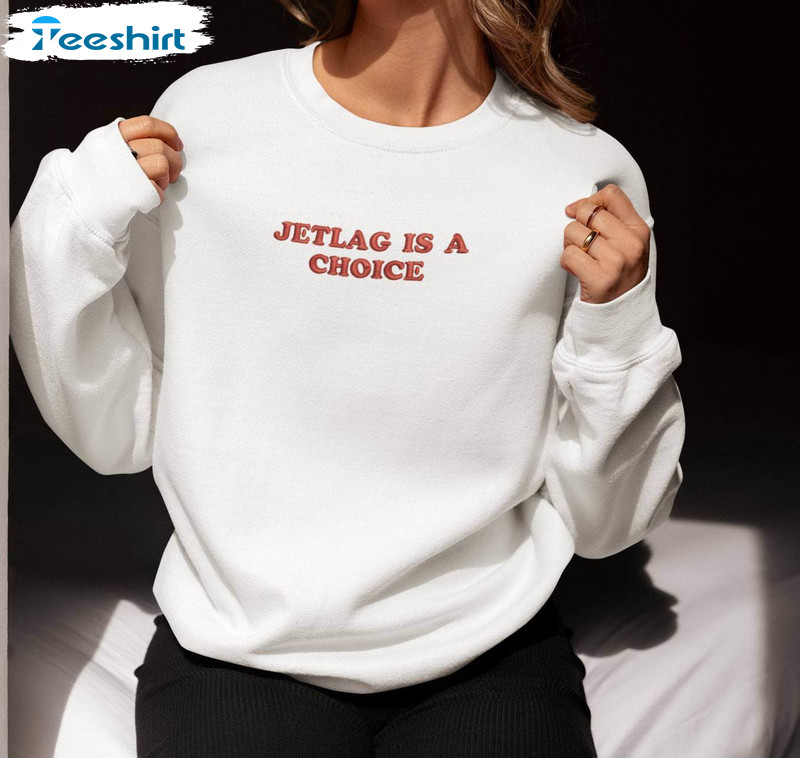 Limited Taylor Swift Sweatshirt , Comfort Jetlag Is A Choice Shirt Long Sleeve