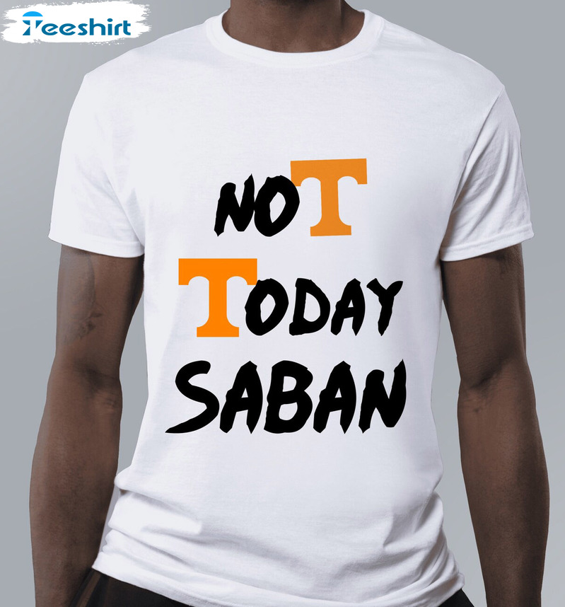 Not Today Saban Shirt - Tennessee Volunteers Football Unisex Hoodie Crewneck