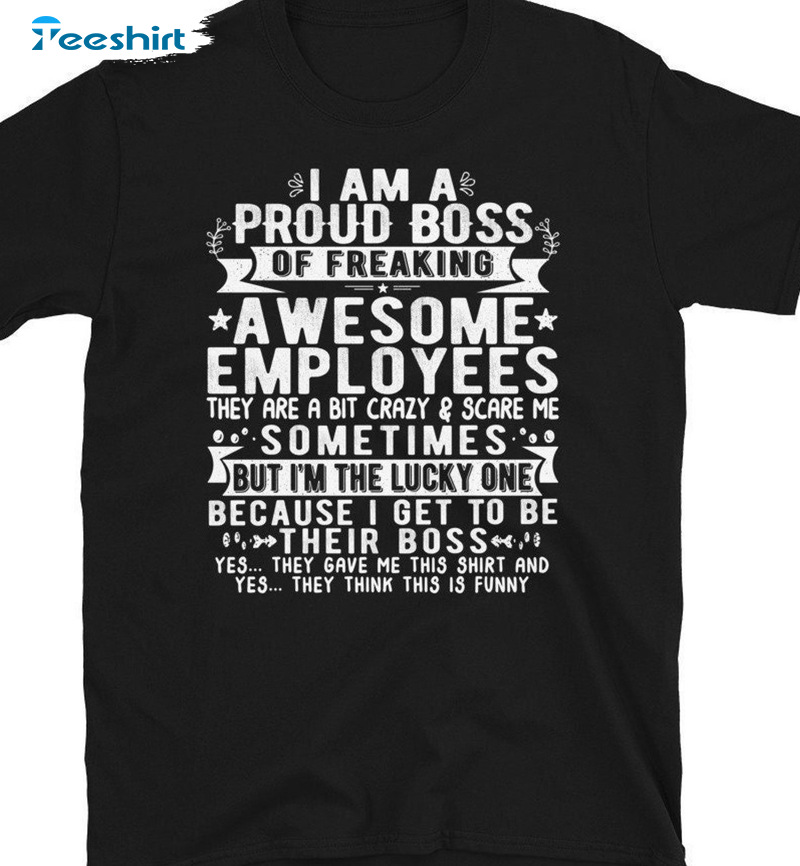 I Am A Proud Boss Of Freaking Awesome Employees Shirt Unisex T-shirt For Boss