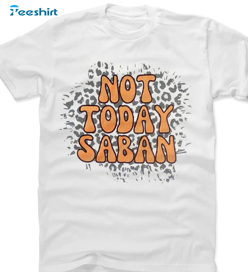 Not Today Saban Shirt - Tennessee Vs Alabama Crewneck Unisex Hoodie