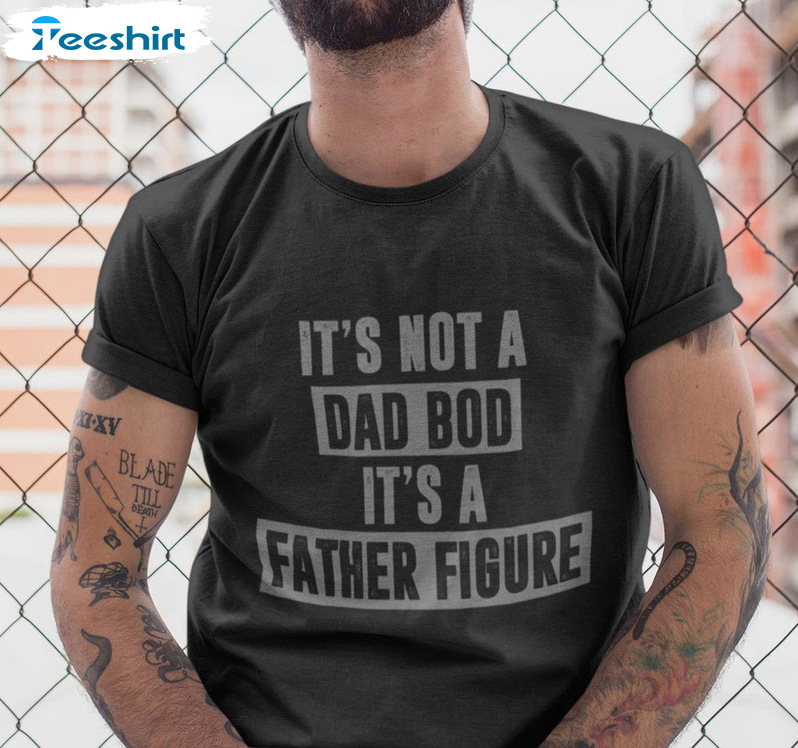 It's Not A Dad Bod It's A Father Figure Shirt - Dad Bod Funny Sweatshirt Long Sleeve