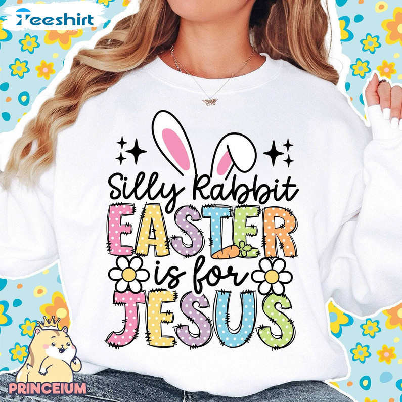 Silly Rabbit Easter Is For Jesus Funny Shirt, Cute Easter Unisex Hoodie Tee Tops