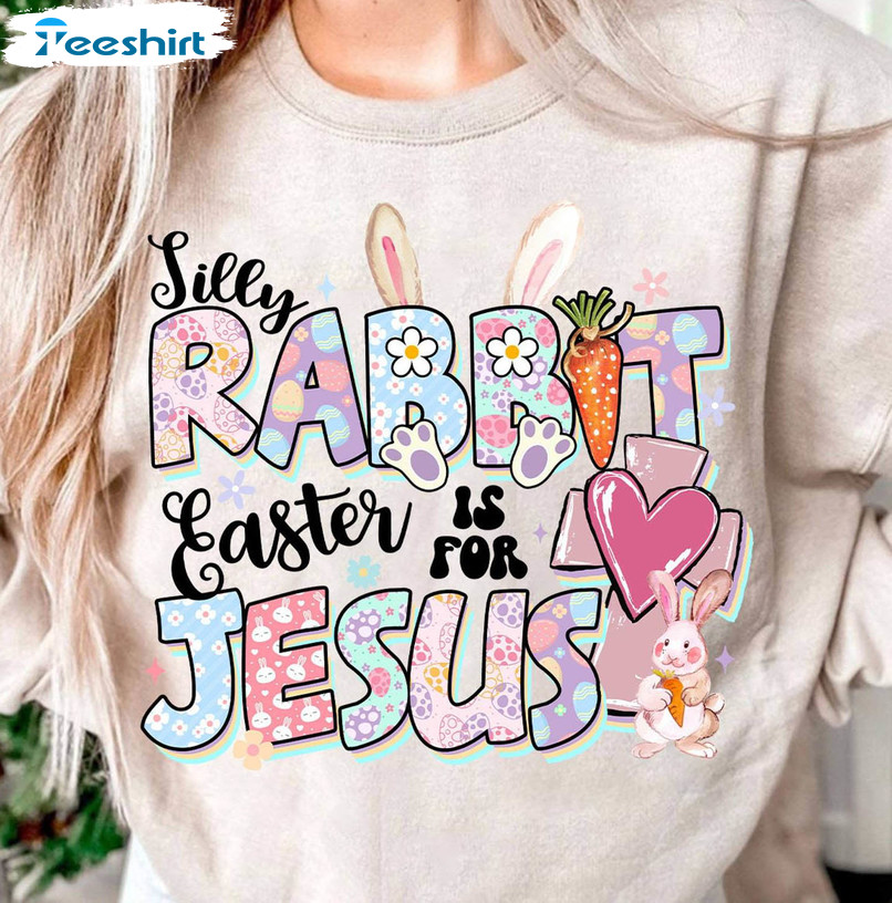 Silly Rabbit Easter Is For Jesus Cute Shirt, Easter Christian Sweater Long Sleeve