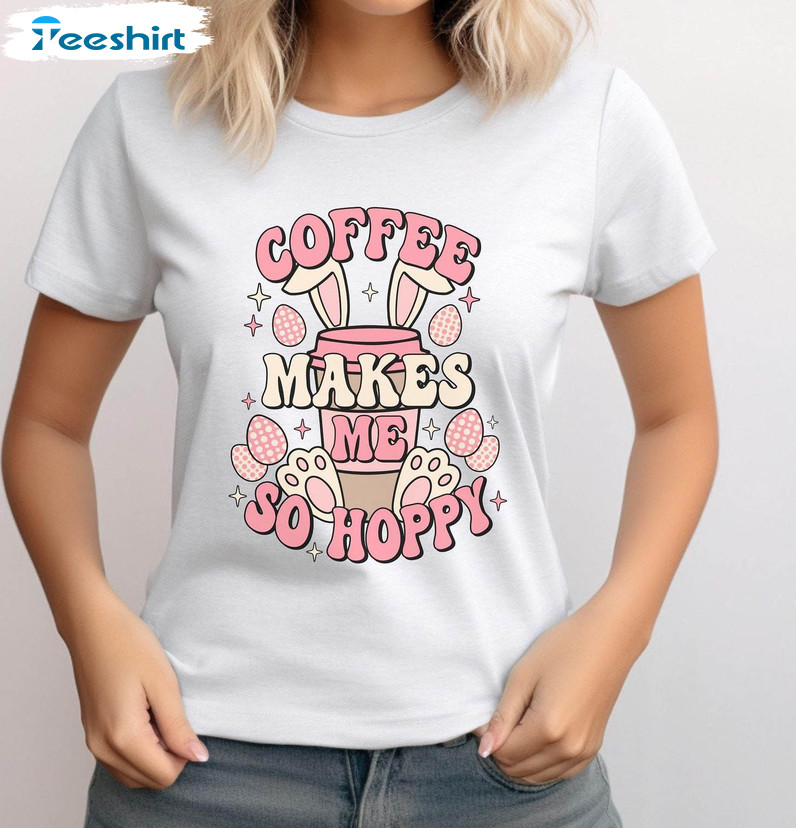 Easter Funny Coffee Shirt, Coffee Makes Me So Happy Long Sleeve Sweater