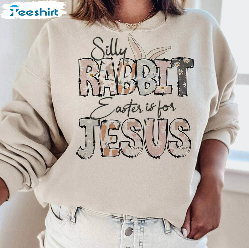 Silly Rabbit Easter Is For Jesus Shirt, Easter Christian Crewneck Sweatshirt Sweater