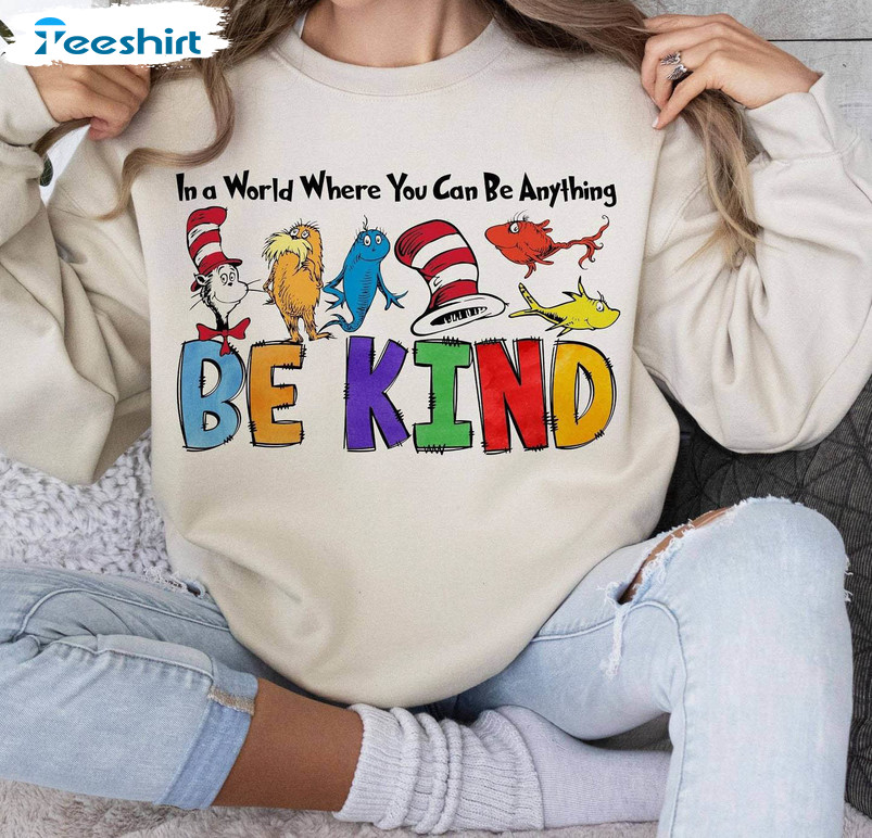 Dr Suesss Day Funny Shirt, In A World Where You Can Be Anything Be Kind Unisex T Shirt Sweater