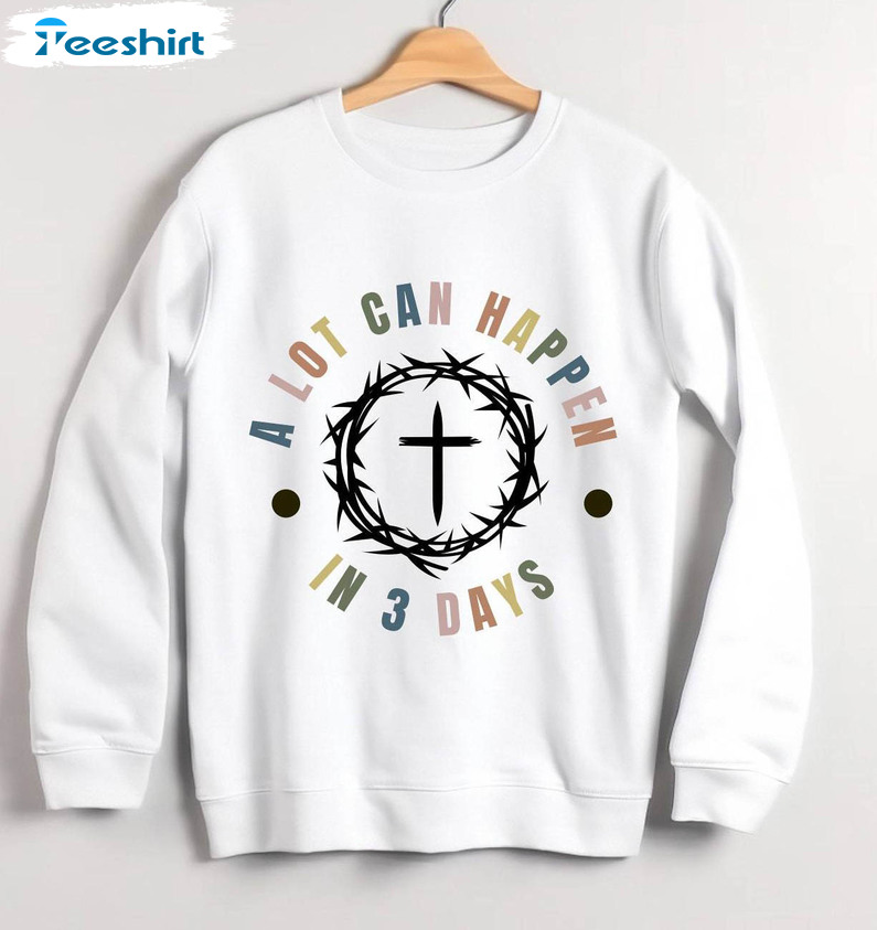 A Lot Can Happen In Three Day Shirt, He Is Risen Easter Day Crewneck Sweatshirt Sweater