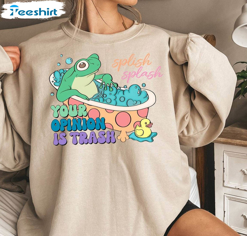 Splish Splash Your Opinion Is Trash Shirt, Froggy Unisex T Shirt Long Sleeve