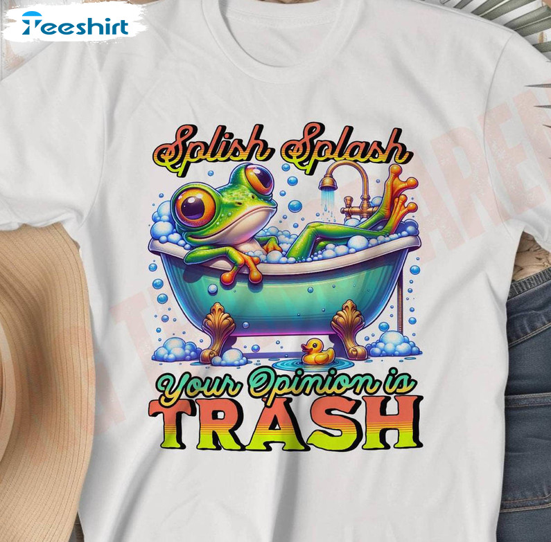 Splish Splash Your Opinion Is Trash Shirt, Funny Frog Unisex T Shirt Crewneck Sweatshirt