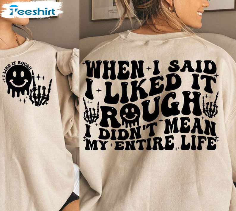 Vintage When I Said I Liked It Rough I Didn't Mean My Entire Life Shirt, Cute Crewneck Sweatshirt