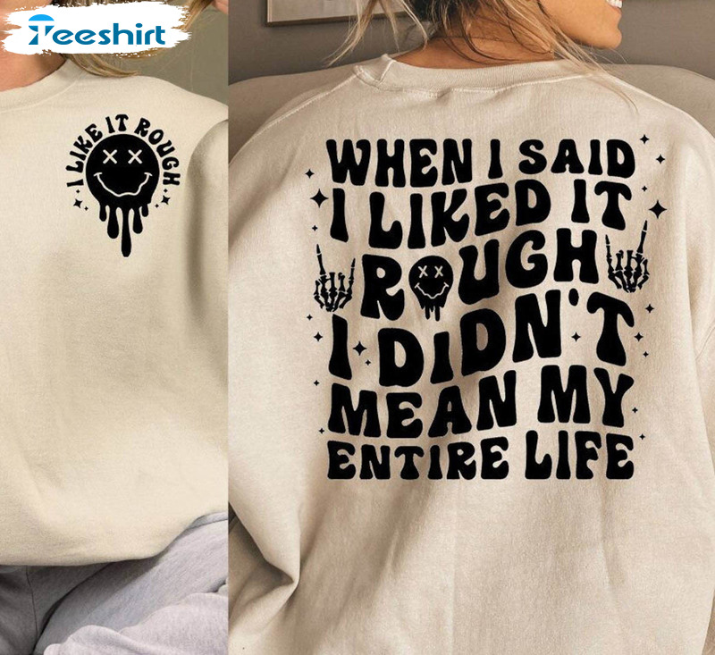 Vintage When I Said I Liked It Rough I Didn't Mean My Entire Life Shirt, Cute Crewneck Sweatshirt