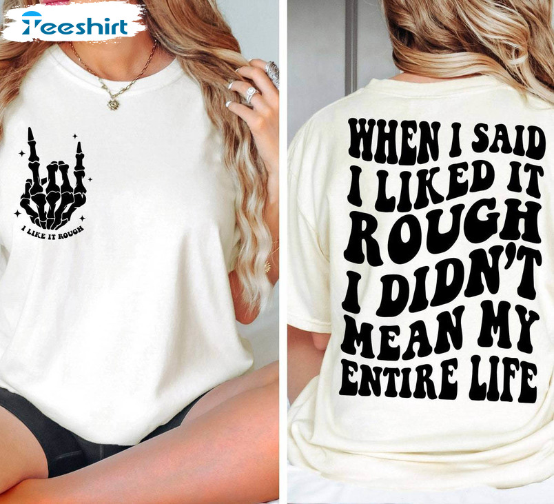 Limited When I Said Liked It Rough I Didn't Mean My Entire Life Shirt, Funny Sweater