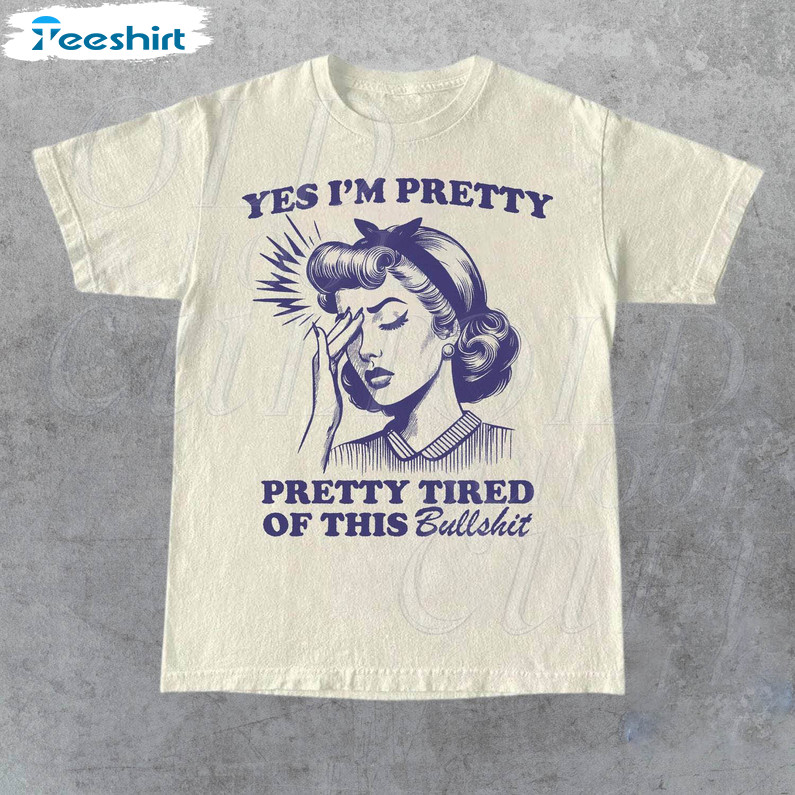 Yes I Am Pretty Pretty Tired Of This Bulls Shirt, Funny Sarcastic Unisex T Shirt Long Sleeve