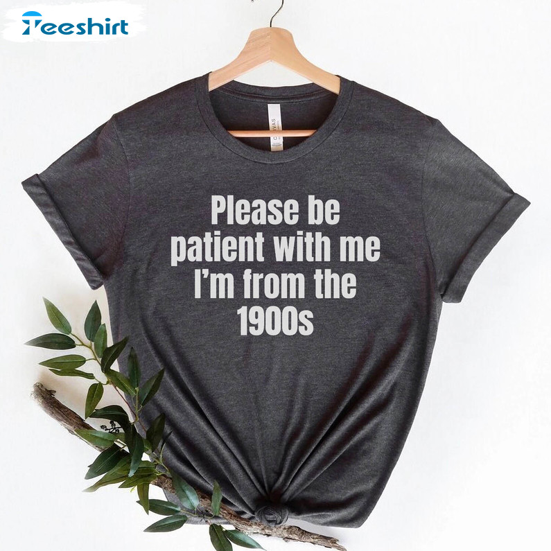 Please Be Patient With Me I M From The 1900s Funny Meme Shirt