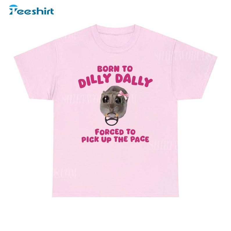 Born To Dilly Dally Forced To Pick Up The Pace Shirt, Funny Meme Hoodie Tee Tops